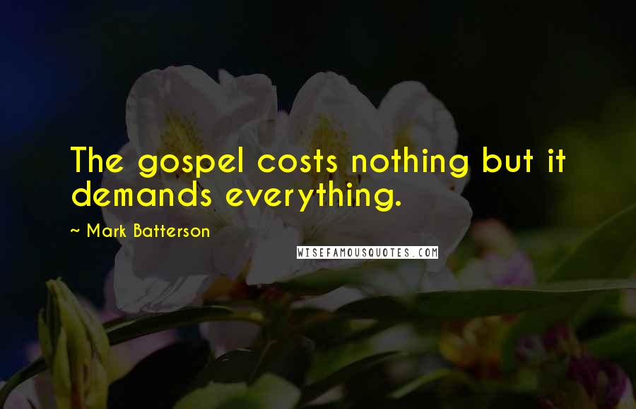 Mark Batterson Quotes: The gospel costs nothing but it demands everything.