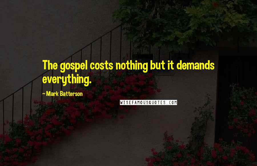 Mark Batterson Quotes: The gospel costs nothing but it demands everything.