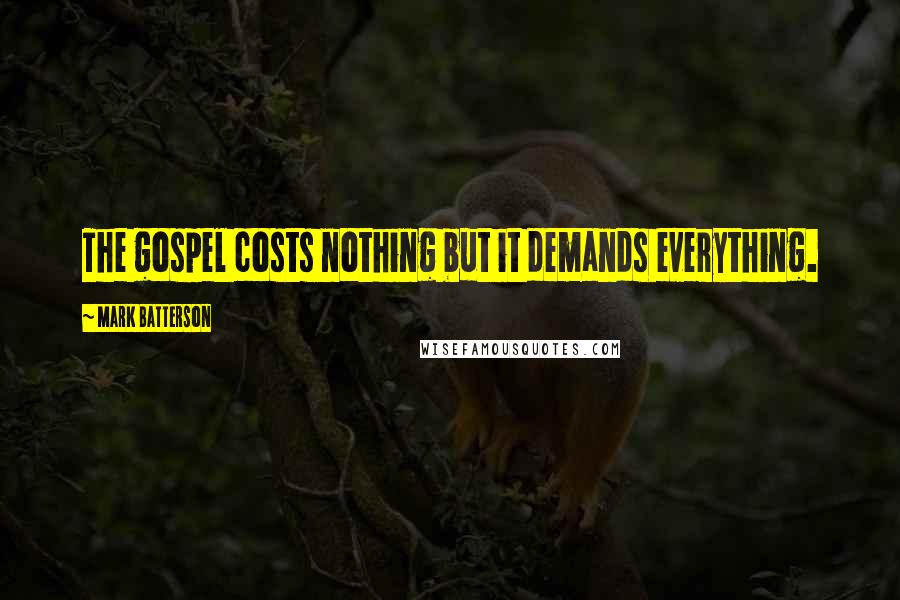 Mark Batterson Quotes: The gospel costs nothing but it demands everything.