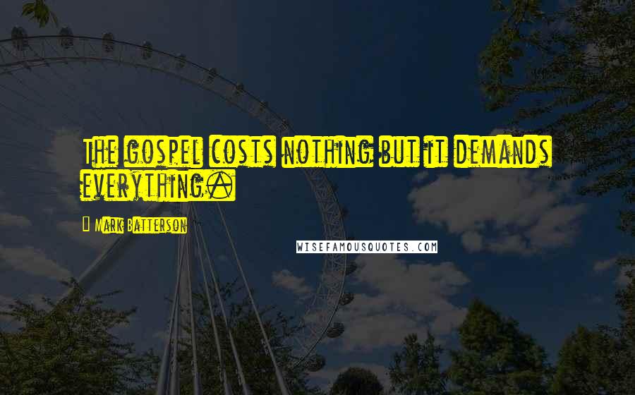 Mark Batterson Quotes: The gospel costs nothing but it demands everything.