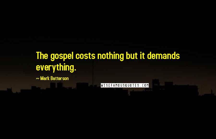 Mark Batterson Quotes: The gospel costs nothing but it demands everything.