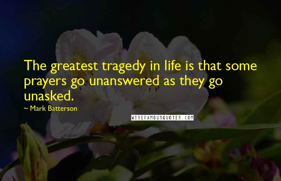 Mark Batterson Quotes: The greatest tragedy in life is that some prayers go unanswered as they go unasked.