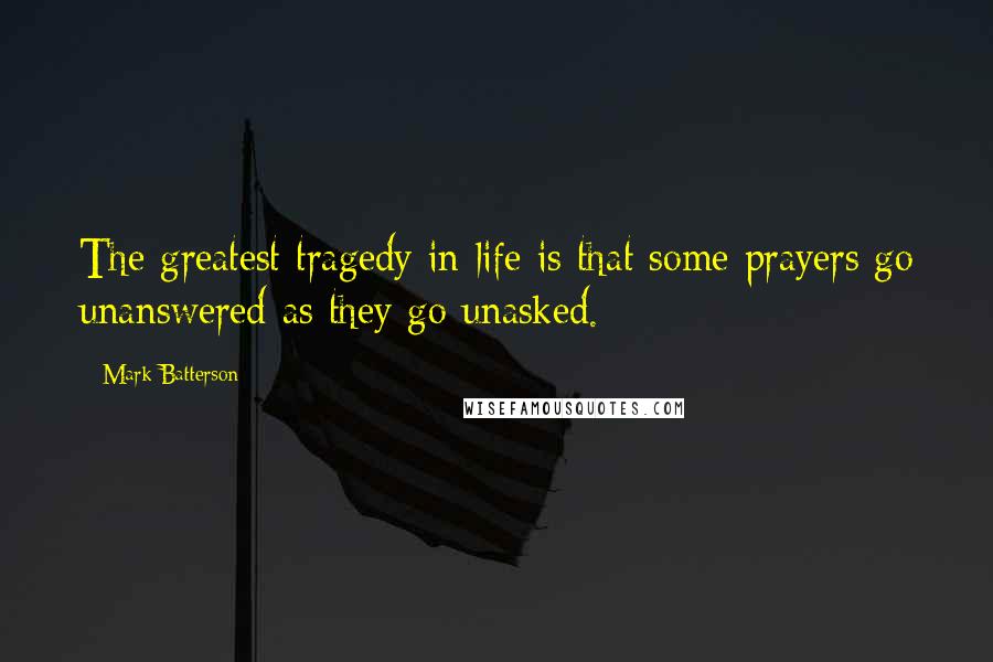 Mark Batterson Quotes: The greatest tragedy in life is that some prayers go unanswered as they go unasked.