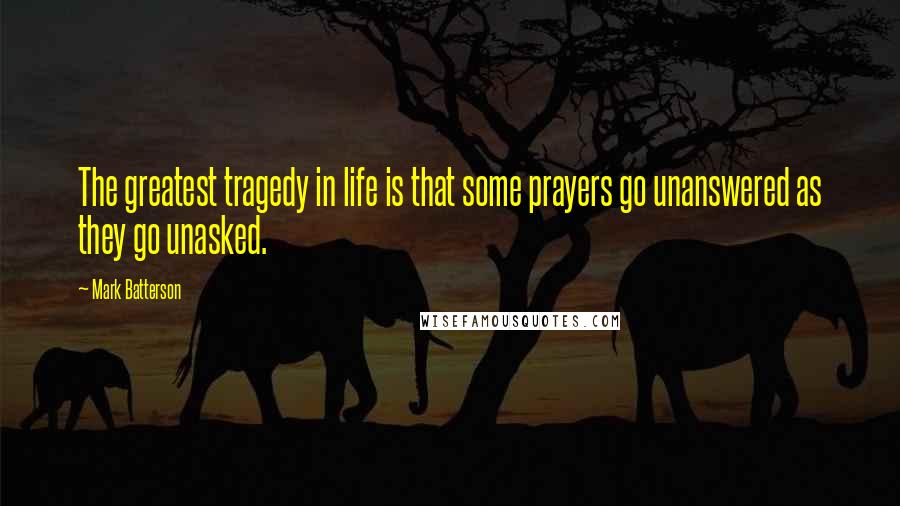 Mark Batterson Quotes: The greatest tragedy in life is that some prayers go unanswered as they go unasked.