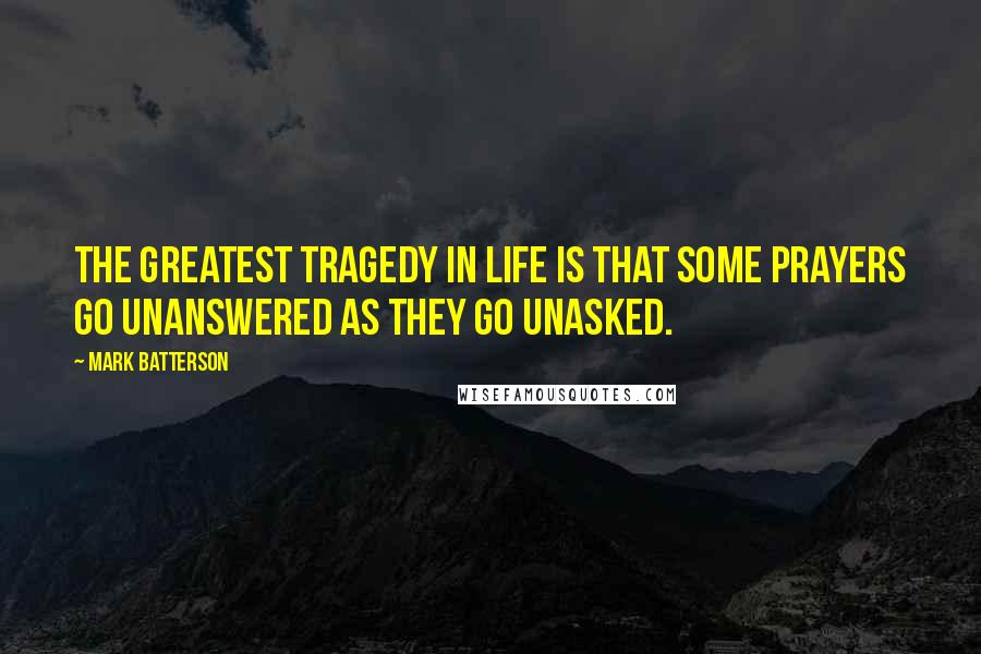 Mark Batterson Quotes: The greatest tragedy in life is that some prayers go unanswered as they go unasked.