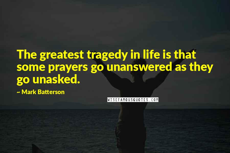 Mark Batterson Quotes: The greatest tragedy in life is that some prayers go unanswered as they go unasked.