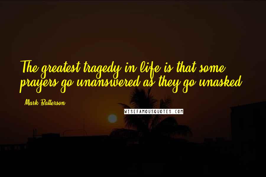 Mark Batterson Quotes: The greatest tragedy in life is that some prayers go unanswered as they go unasked.