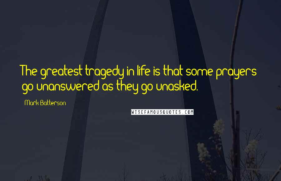 Mark Batterson Quotes: The greatest tragedy in life is that some prayers go unanswered as they go unasked.