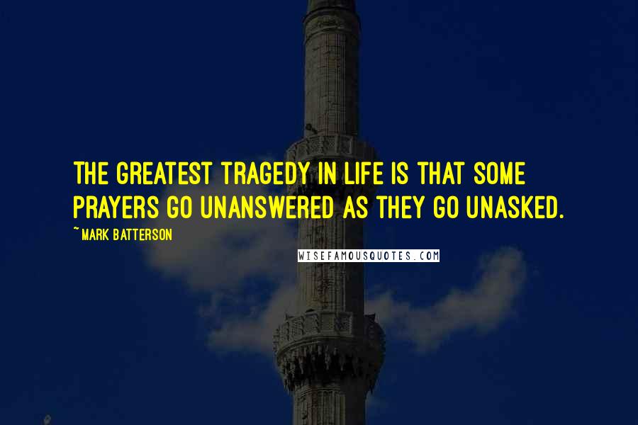 Mark Batterson Quotes: The greatest tragedy in life is that some prayers go unanswered as they go unasked.