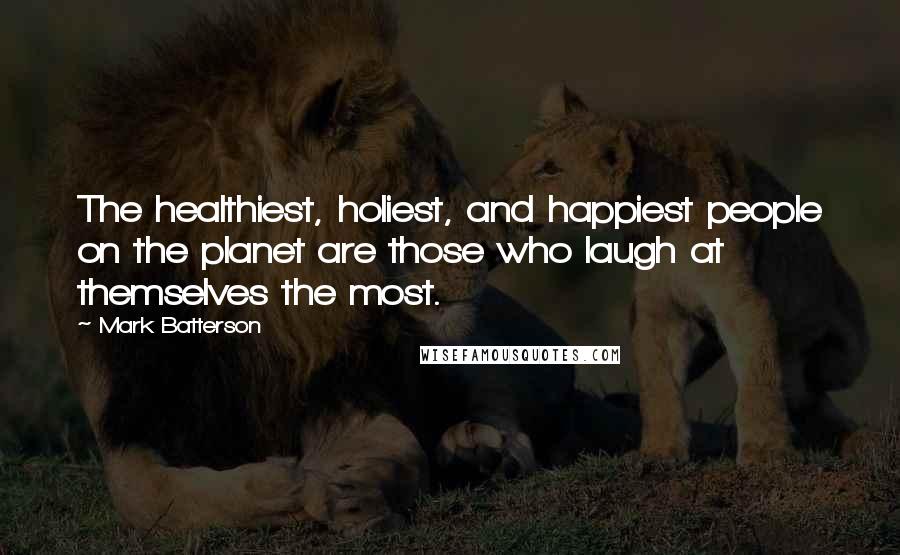 Mark Batterson Quotes: The healthiest, holiest, and happiest people on the planet are those who laugh at themselves the most.