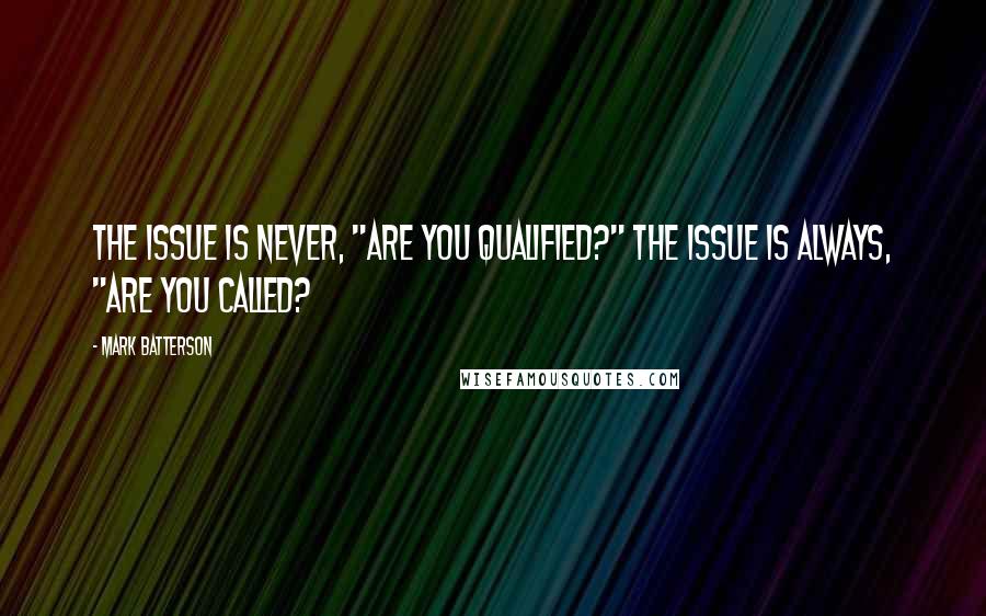 Mark Batterson Quotes: The issue is never, "Are you qualified?" The issue is always, "Are you called?
