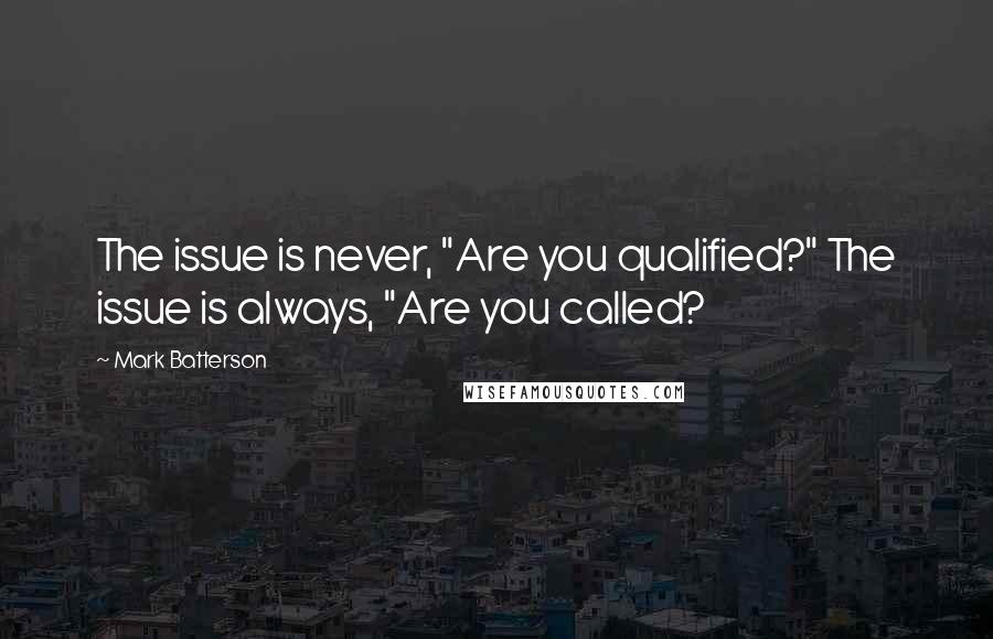 Mark Batterson Quotes: The issue is never, "Are you qualified?" The issue is always, "Are you called?