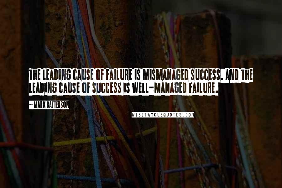 Mark Batterson Quotes: The leading cause of failure is mismanaged success. And the leading cause of success is well-managed failure.