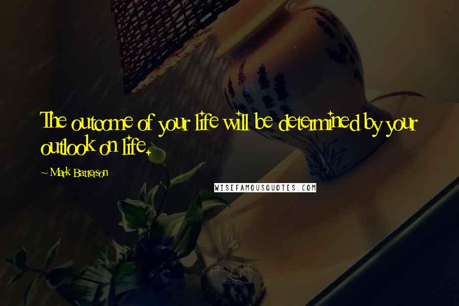 Mark Batterson Quotes: The outcome of your life will be determined by your outlook on life.