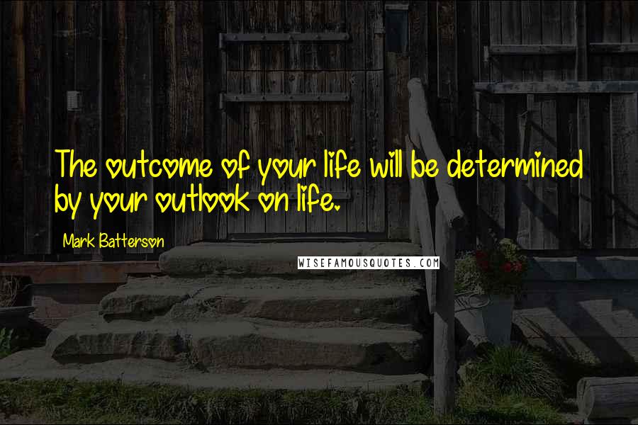 Mark Batterson Quotes: The outcome of your life will be determined by your outlook on life.