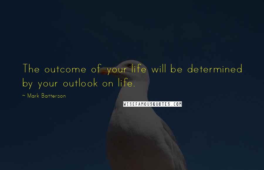 Mark Batterson Quotes: The outcome of your life will be determined by your outlook on life.