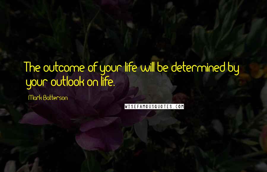 Mark Batterson Quotes: The outcome of your life will be determined by your outlook on life.