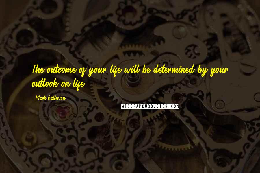 Mark Batterson Quotes: The outcome of your life will be determined by your outlook on life.
