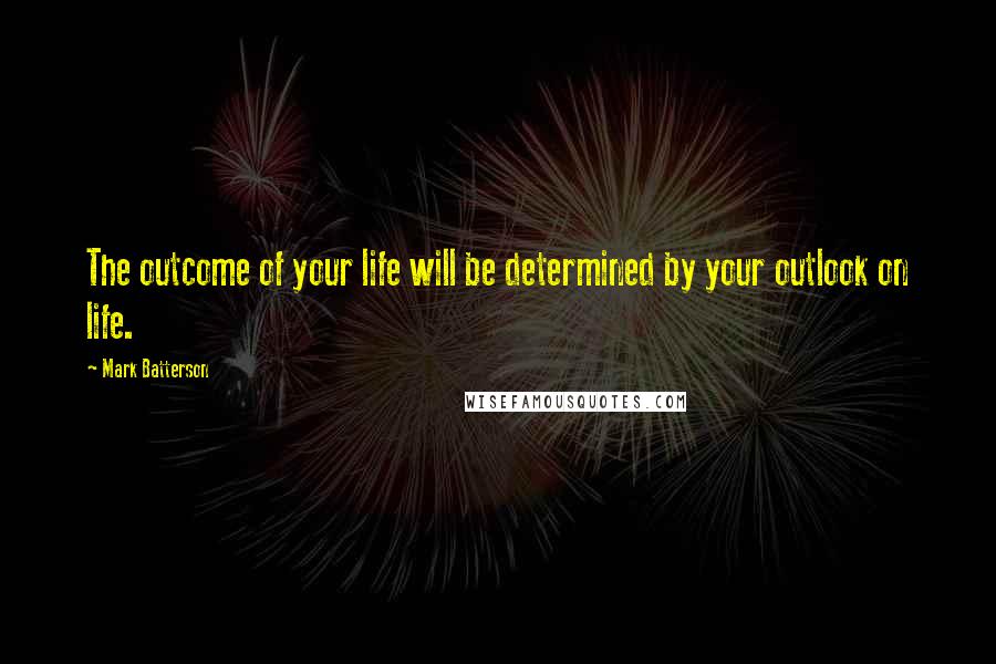 Mark Batterson Quotes: The outcome of your life will be determined by your outlook on life.