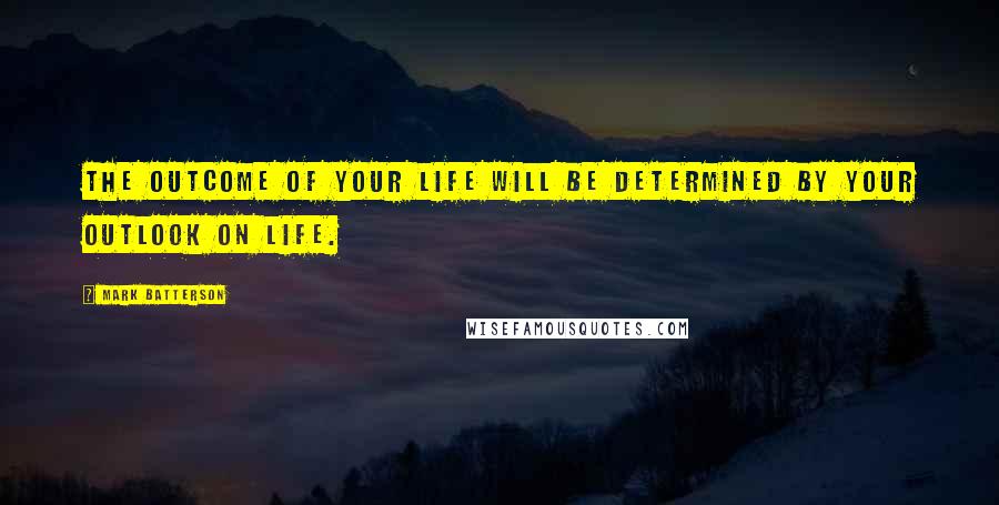 Mark Batterson Quotes: The outcome of your life will be determined by your outlook on life.