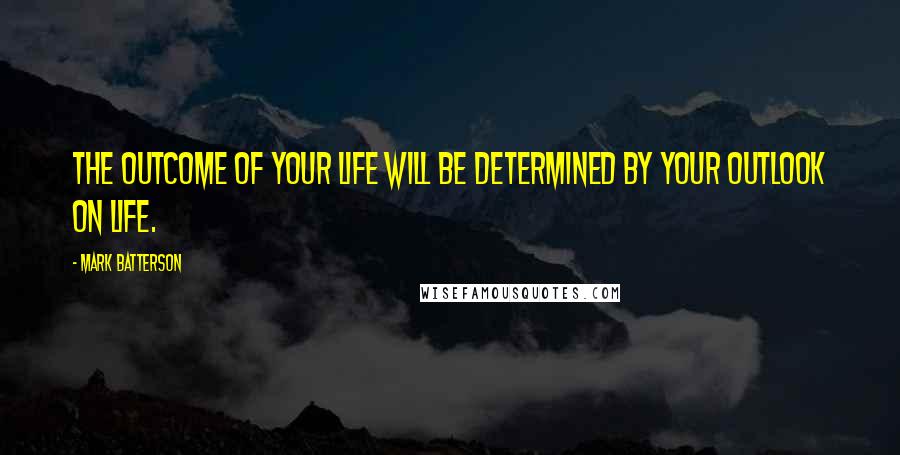 Mark Batterson Quotes: The outcome of your life will be determined by your outlook on life.