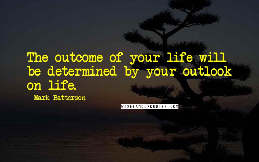 Mark Batterson Quotes: The outcome of your life will be determined by your outlook on life.