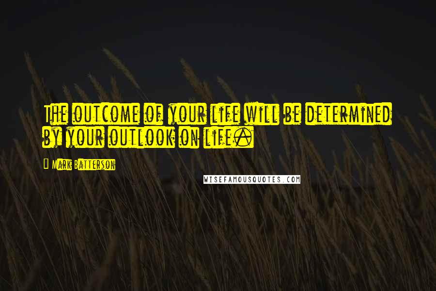 Mark Batterson Quotes: The outcome of your life will be determined by your outlook on life.
