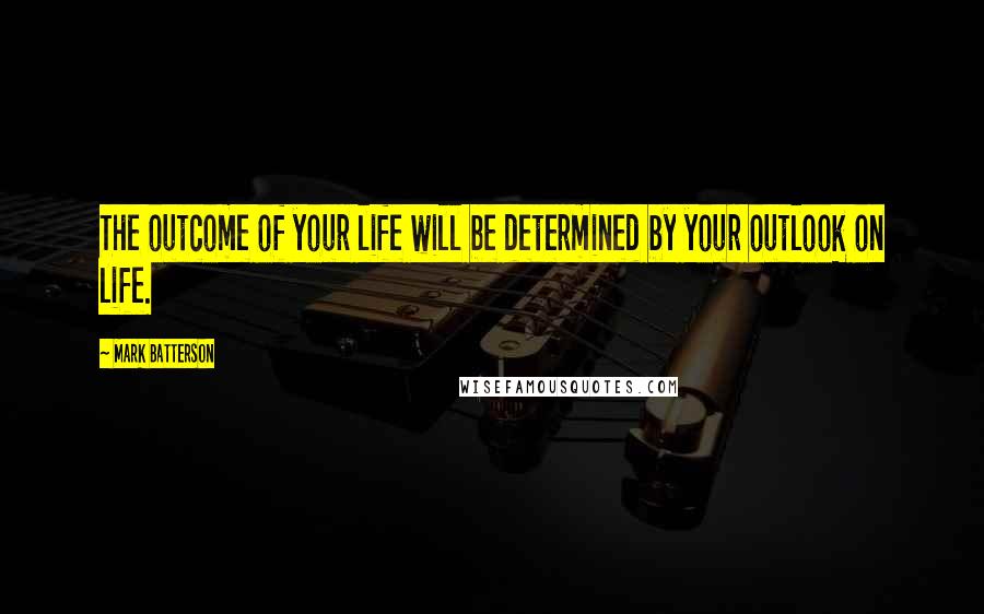 Mark Batterson Quotes: The outcome of your life will be determined by your outlook on life.