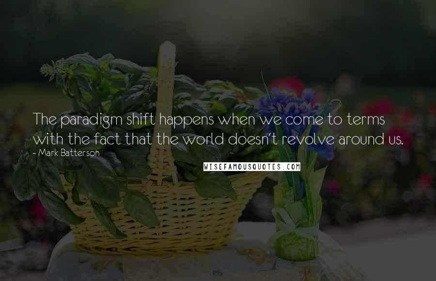 Mark Batterson Quotes: The paradigm shift happens when we come to terms with the fact that the world doesn't revolve around us.