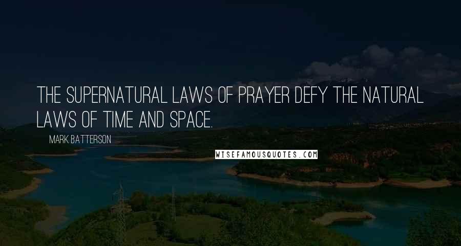 Mark Batterson Quotes: The supernatural laws of prayer defy the natural laws of time and space.