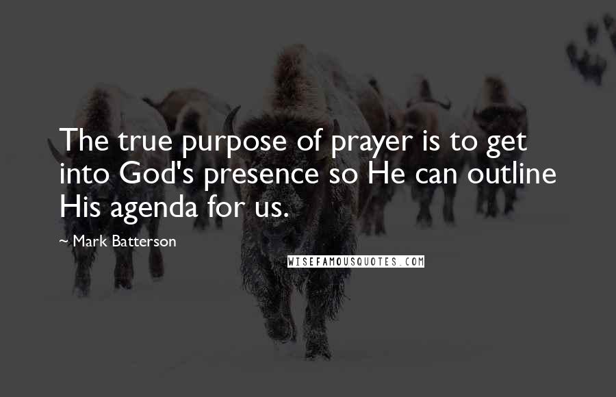 Mark Batterson Quotes: The true purpose of prayer is to get into God's presence so He can outline His agenda for us.