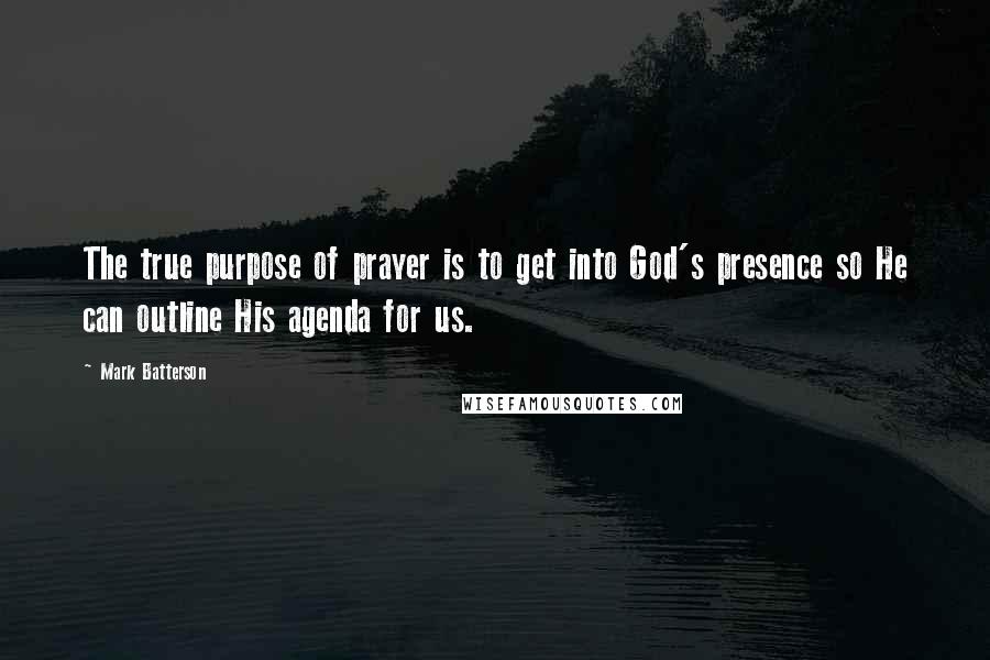 Mark Batterson Quotes: The true purpose of prayer is to get into God's presence so He can outline His agenda for us.