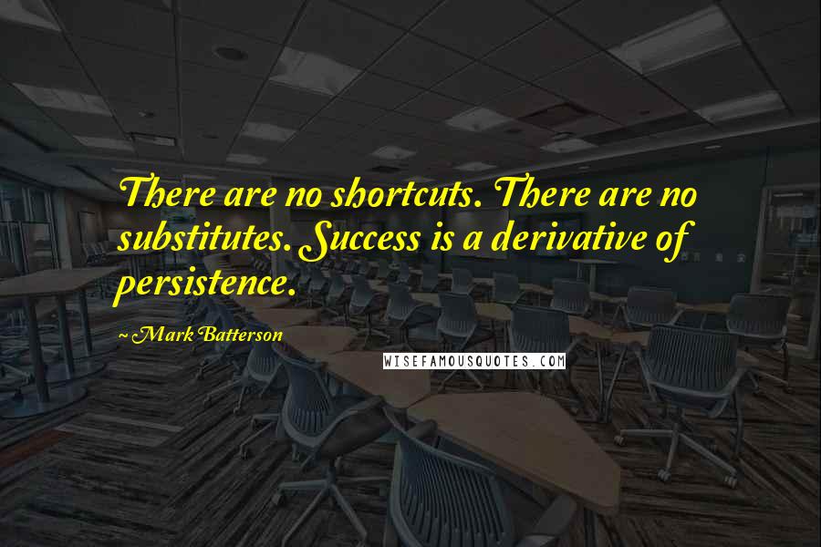 Mark Batterson Quotes: There are no shortcuts. There are no substitutes. Success is a derivative of persistence.