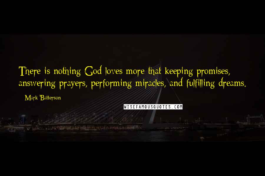 Mark Batterson Quotes: There is nothing God loves more that keeping promises, answering prayers, performing miracles, and fulfilling dreams.