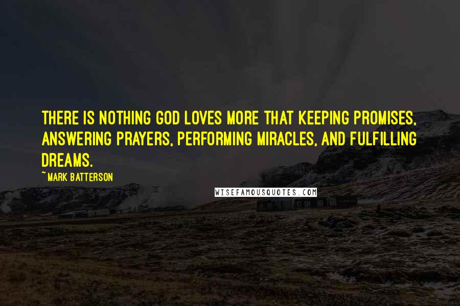 Mark Batterson Quotes: There is nothing God loves more that keeping promises, answering prayers, performing miracles, and fulfilling dreams.