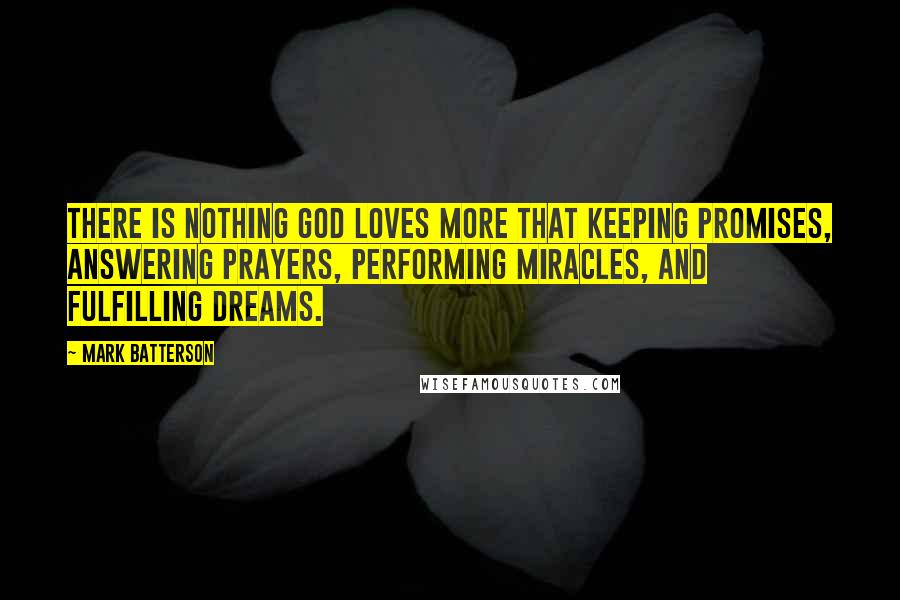 Mark Batterson Quotes: There is nothing God loves more that keeping promises, answering prayers, performing miracles, and fulfilling dreams.