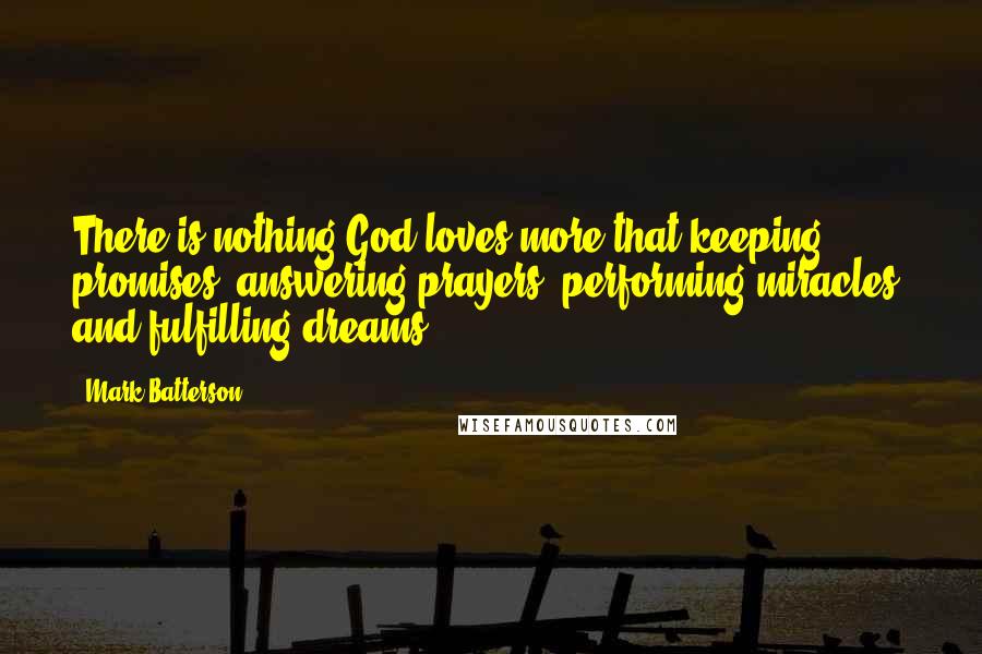 Mark Batterson Quotes: There is nothing God loves more that keeping promises, answering prayers, performing miracles, and fulfilling dreams.