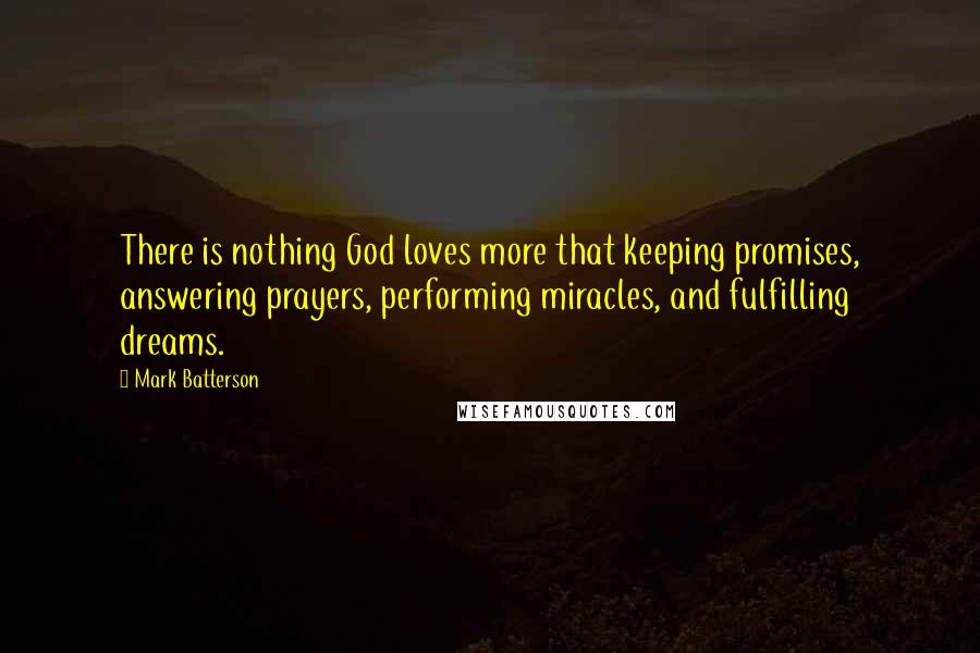 Mark Batterson Quotes: There is nothing God loves more that keeping promises, answering prayers, performing miracles, and fulfilling dreams.