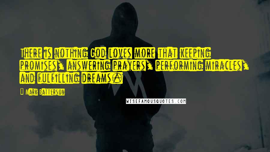 Mark Batterson Quotes: There is nothing God loves more that keeping promises, answering prayers, performing miracles, and fulfilling dreams.