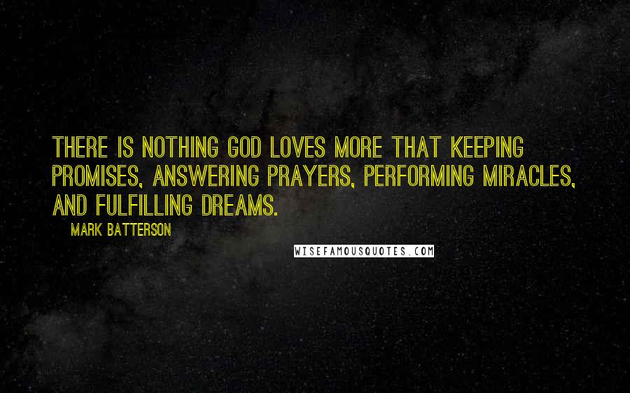 Mark Batterson Quotes: There is nothing God loves more that keeping promises, answering prayers, performing miracles, and fulfilling dreams.