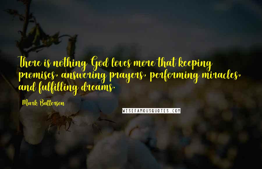 Mark Batterson Quotes: There is nothing God loves more that keeping promises, answering prayers, performing miracles, and fulfilling dreams.