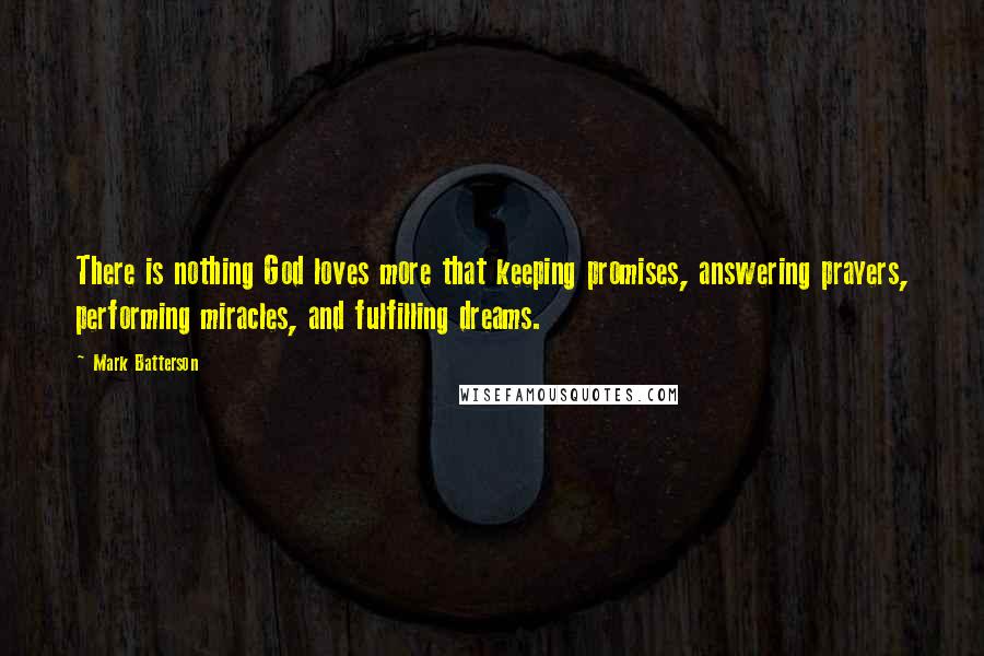 Mark Batterson Quotes: There is nothing God loves more that keeping promises, answering prayers, performing miracles, and fulfilling dreams.