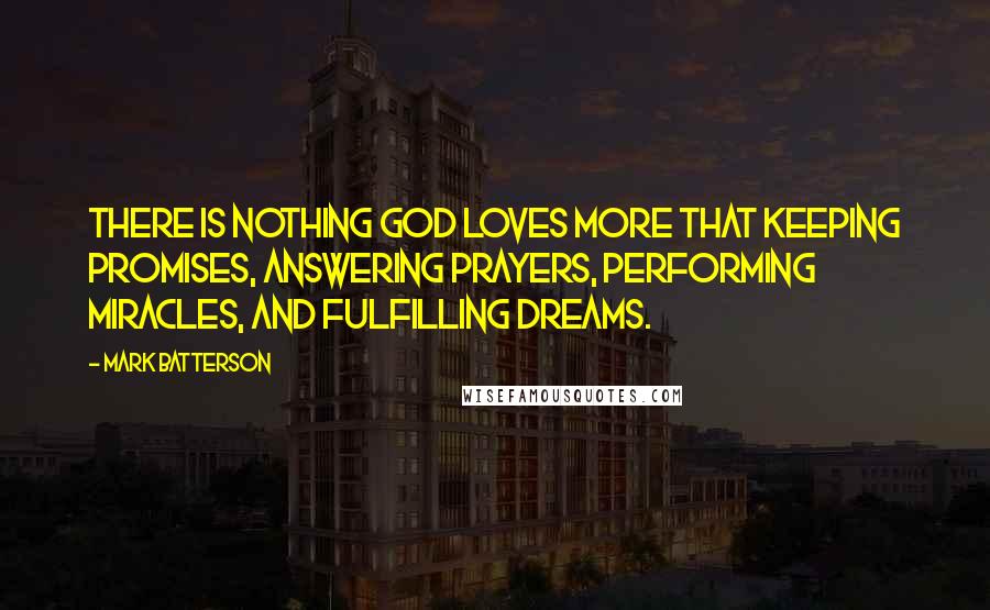 Mark Batterson Quotes: There is nothing God loves more that keeping promises, answering prayers, performing miracles, and fulfilling dreams.