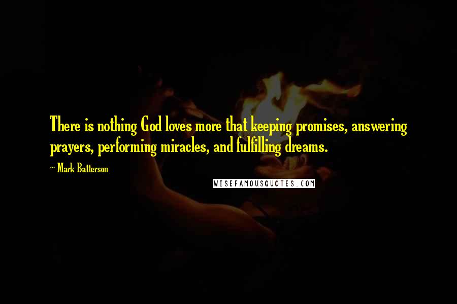 Mark Batterson Quotes: There is nothing God loves more that keeping promises, answering prayers, performing miracles, and fulfilling dreams.