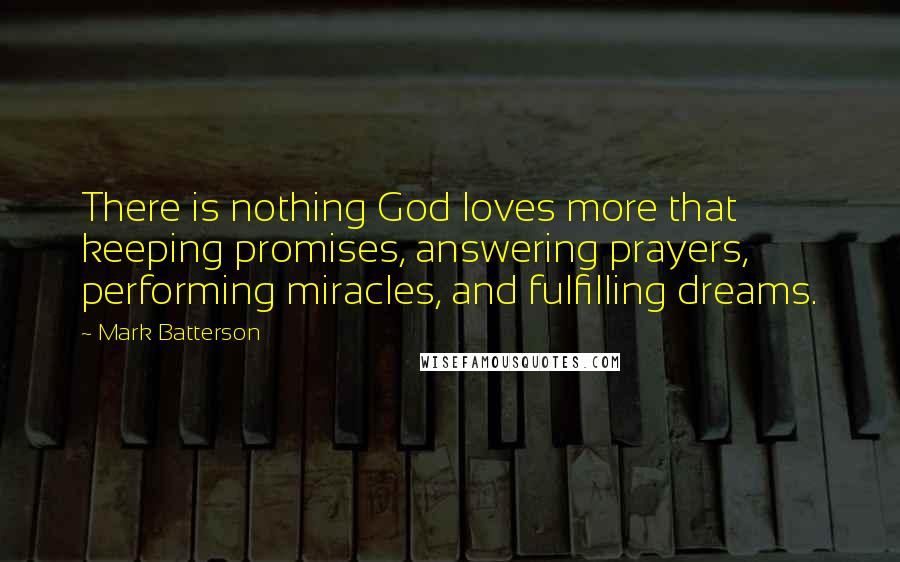 Mark Batterson Quotes: There is nothing God loves more that keeping promises, answering prayers, performing miracles, and fulfilling dreams.