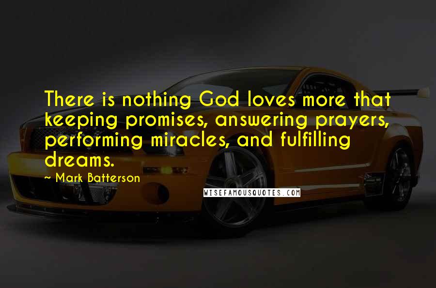 Mark Batterson Quotes: There is nothing God loves more that keeping promises, answering prayers, performing miracles, and fulfilling dreams.