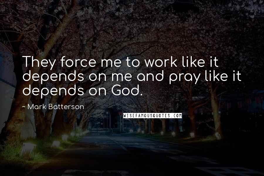 Mark Batterson Quotes: They force me to work like it depends on me and pray like it depends on God.