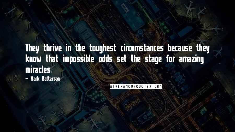 Mark Batterson Quotes: They thrive in the toughest circumstances because they know that impossible odds set the stage for amazing miracles.