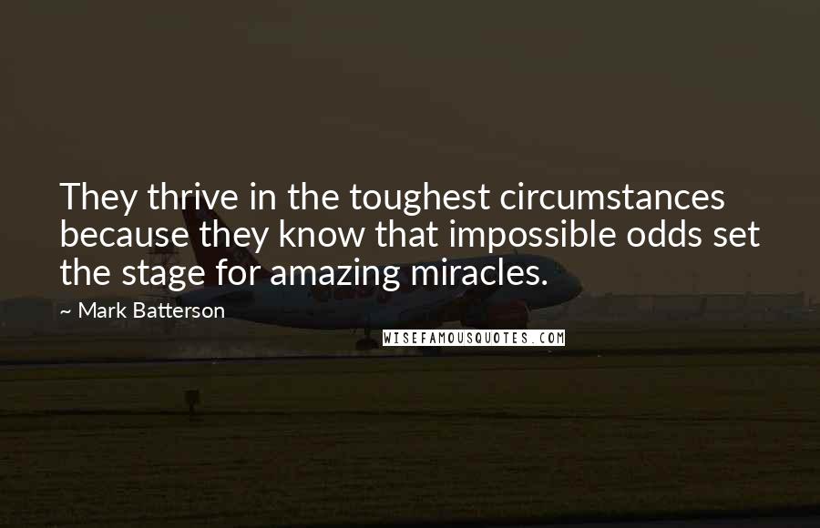 Mark Batterson Quotes: They thrive in the toughest circumstances because they know that impossible odds set the stage for amazing miracles.