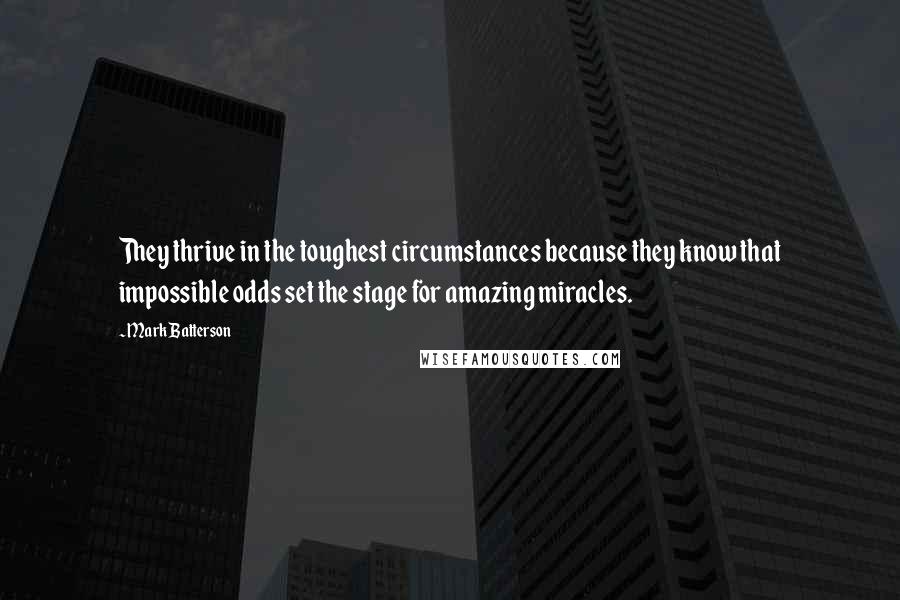 Mark Batterson Quotes: They thrive in the toughest circumstances because they know that impossible odds set the stage for amazing miracles.